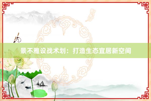 景不雅设战术划：打造生态宜居新空间