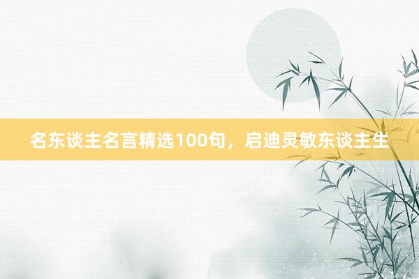 名东谈主名言精选100句,启迪灵敏东谈主生